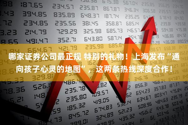 哪家证券公司最正规 特别的礼物！上海发布“通向孩子心灵的地图”，这两条热线深度合作！